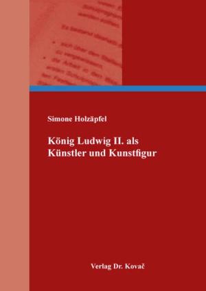 Holzäpfel Simone - König Ludwig II. als Künstler und Kunstfigur