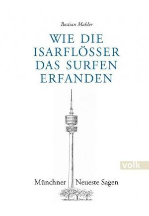 Mahler Bastian - Wie die Isarflößer das Surfen erfanden